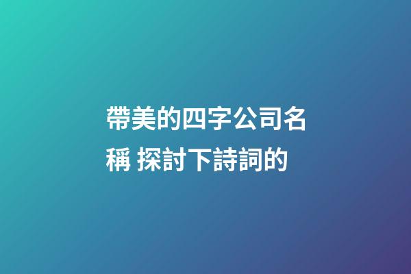 帶美的四字公司名稱 探討下詩詞的-第1張-公司起名-玄機派